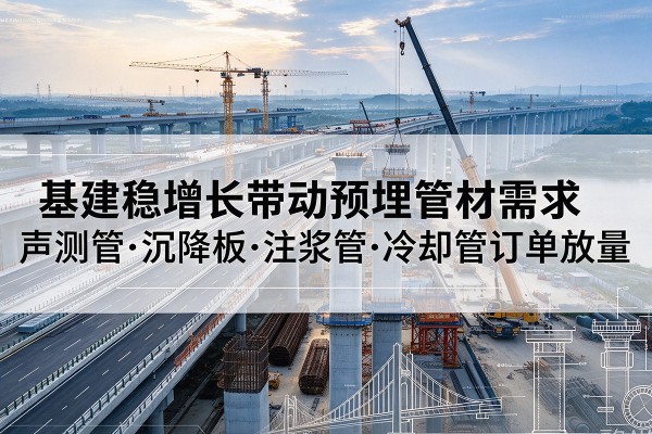 霍邱基建稳增长带动预埋监测管材需求，声测管、沉降板、注浆管订单持续放量